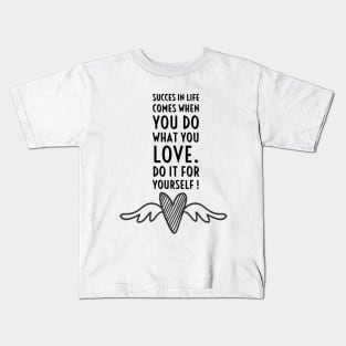 SUCCES IN LIFE COMES WHEN YOU DO WHAT YOU LOVE. DO IT FOR YOURSELF. Kids T-Shirt